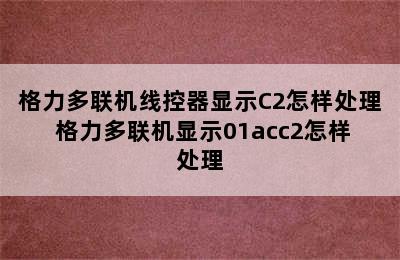 格力多联机线控器显示C2怎样处理 格力多联机显示01acc2怎样处理